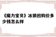 关于《魔力宝物》冰狼团购价几钱怎么样的信息