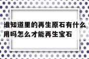 谁晓得里的再生原石有什么用吗怎么才气再生宝石的简单介绍