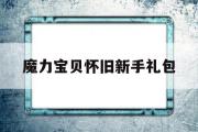 魔力宝物怀旧新手礼包-魔力宝物怀旧新手礼包怎么领