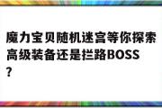 魔力宝物随机迷宫等你摸索高级配备仍是拦路BOSS？的简单介绍