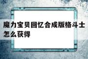 魔力宝物回忆合成版肉搏士怎么获得-魔力宝物回忆合成版肉搏士怎么获得配备