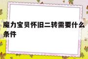 魔力宝物怀旧二转需要什么前提-魔力宝物怀旧二转需要什么前提才气打