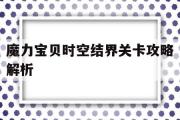 魔力宝物时空结界关卡攻略解析-魔力宝物时空结界关卡攻略解析大全