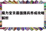 魔力宝物最强佣兵养成攻略解析-魔力宝物最强佣兵养成攻略解析视频