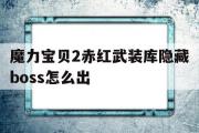 魔力宝物2赤红武拆库隐藏boss怎么出-魔力宝物2赤红武拆库隐藏boss怎么出来