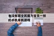 有没有跟全民魔力宝物一样的手机单机游戏的简单介绍