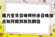 魔力宝物召唤师秒杀召唤加点若何做到反伤翻倍的简单介绍