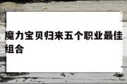 魔力宝物归来五个职业更佳组合-魔力宝物归来职业保举 什么职业凶猛