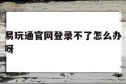 易玩通官网登录不了怎么办呀-易玩通官网登录不了怎么办呀苹果手机