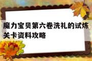 包罗魔力宝物第六卷洗礼的试炼关卡材料攻略的词条