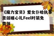 关于《魔力宝物》爱女仆哈执事圣诞暖心礼Feel时拆免费领的信息