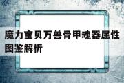 魔力宝物万兽骨甲魂器属性图鉴解析的简单介绍