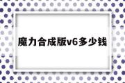 魔力合成版v6几钱-魔力合成版v6几钱一个