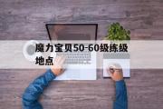 魔力宝物50-60级练级地点-魔力宝物5060级练级地点攻略