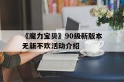 《魔力宝物》90级新版本无新不欢活动介绍的简单介绍