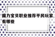 魔力宝物职业保举布衣玩家有哪些-魔力宝物职业保举布衣玩家有哪些角色