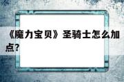 《魔力宝物》圣骑士怎么加点？-魔力宝物圣骑士怎么加点技能