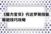 包罗《魔力宝物》代达罗斯技能遁藏技巧攻略的词条