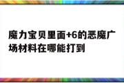 魔力宝物里面+6的恶魔广场质料在哪能打到的简单介绍