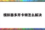 模仿器多开卡顿怎么处理-模仿器多开卡怎么回事,cpu和内存占用都不大