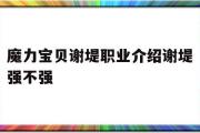 魔力宝物谢堤职业介绍谢堤强不强的简单介绍