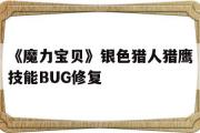 关于《魔力宝物》银色猎人猎鹰技能BUG修复的信息