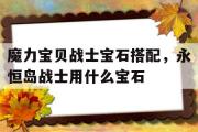 魔力宝物兵士宝石搭配，永久岛兵士用什么宝石-魔力宝物兵士宝石搭配,永久岛兵士用什么宝石适宜