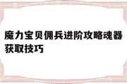 魔力宝物佣兵进阶攻略魂器获取技巧-魔力宝物佣兵进阶攻略魂器获取技巧大全