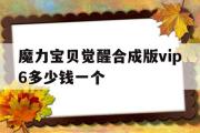 魔力宝物醒觉合成版vip6几钱一个-魔力宝物醒觉合成版vip6几钱一个月