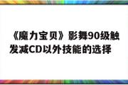 《魔力宝物》影舞90级触发减CD以外技能的选择的简单介绍