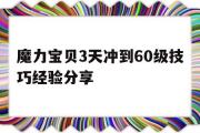 魔力宝物3天冲到60级技巧经历分享的简单介绍