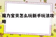 魔力宝物怎么玩新手弄法攻略-魔力宝物怎么玩新手弄法攻略图解