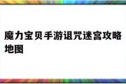 魔力宝物手游咒骂迷宫攻略地图-魔力宝物手游咒骂迷宫攻略地图怎么翻开