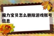 魔力宝物怎么删除游戏账号信息-魔力宝物怎么删除游戏账号信息记录