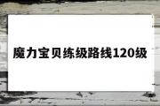 魔力宝物练级道路120级-魔力宝物练级道路120级在哪