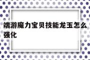 端游魔力宝物技能龙玉怎么强化-端游魔力宝物技能龙玉怎么强化不了了