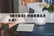 关于《魔力宝物》末极莲蓬头怎么得？的信息