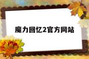 魔力回忆2官方网站-魔力回忆2是哪个公司