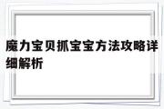 魔力宝物抓宝宝办法攻略详细解析-魔力宝物抓宝宝办法攻略详细解析大全