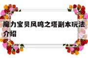 魔力宝物风鸣之塔副本弄法介绍-魔力宝物风鸣之塔副本弄法介绍攻略