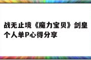 关于战无行境《魔力宝物》剑皇小我单P心得分享的信息