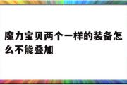 魔力宝物两个一样的配备怎么不克不及叠加-魔力宝物两个一样的配备怎么不克不及叠加了