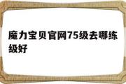 魔力宝物官网75级去哪练级好-魔力宝物官网75级去哪练级好点