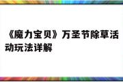 关于《魔力宝物》万圣节除草活动弄法详解的信息