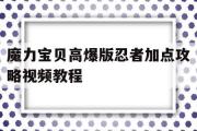 魔力宝物高爆版忍者加点攻略视频教程-魔力宝物高爆版忍者加点攻略视频教程大全