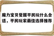 魔力宝物醒觉布衣玩什么适宜，布衣玩家更佳选择保举的简单介绍