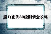 魔力宝物80级剧情全攻略-魔力宝物80级去哪里烧技能