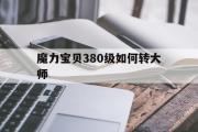 魔力宝物380级若何转巨匠-魔力宝物380级若何转巨匠品级