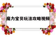 魔力宝物弄法攻略视频-魔力宝物弄法攻略视频教学