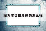 魔力宝物肉搏使命怎么样-魔力宝物肉搏使命怎么样才气做